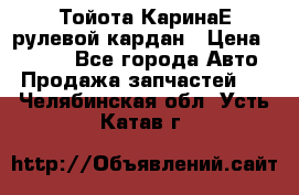 Тойота КаринаЕ рулевой кардан › Цена ­ 2 000 - Все города Авто » Продажа запчастей   . Челябинская обл.,Усть-Катав г.